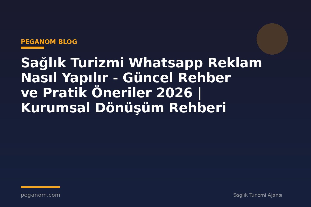 Sağlık Turizmi Whatsapp Reklam Nasıl Yapılır - Güncel Rehber ve Pratik Öneriler 2026 | Kurumsal Dönüşüm Rehberi