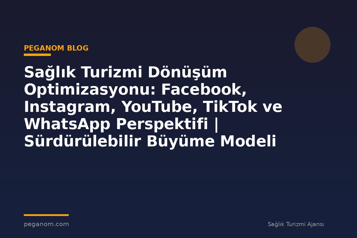 Sağlık Turizmi Dönüşüm Optimizasyonu: Facebook, Instagram, YouTube, TikTok ve WhatsApp Perspektifi | Sürdürülebilir Büyüme Modeli