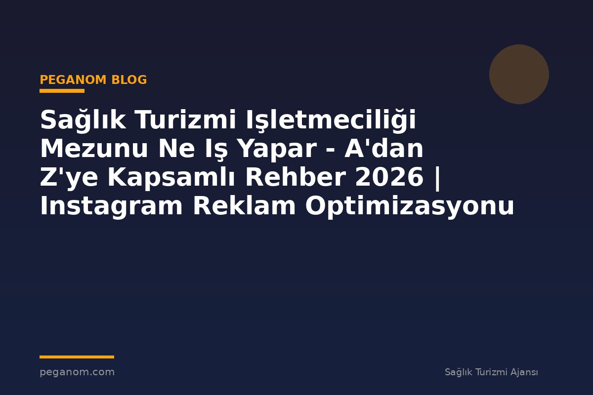 Sağlık Turizmi Işletmeciliği Mezunu Ne Iş Yapar - A'dan Z'ye Kapsamlı Rehber 2026 | Instagram Reklam Optimizasyonu