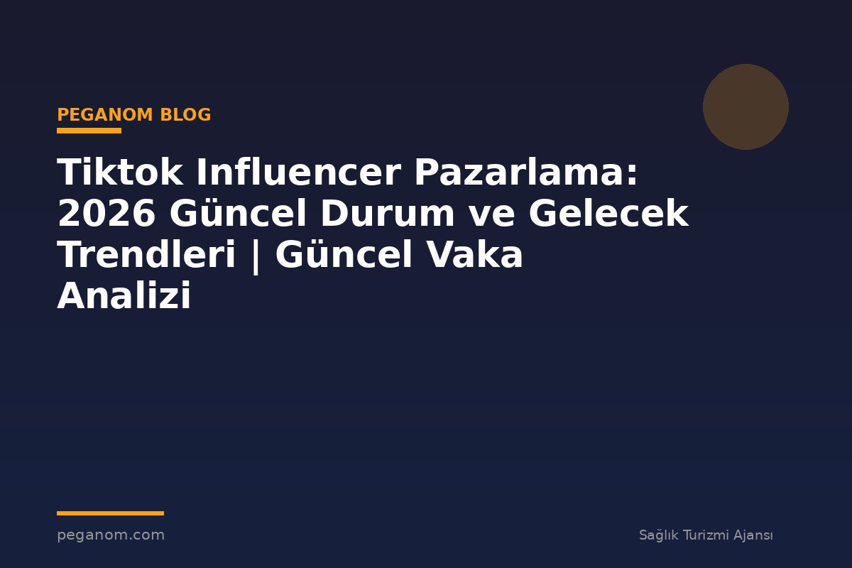 Tiktok Influencer Pazarlama: 2026 Güncel Durum ve Gelecek Trendleri | Güncel Vaka Analizi