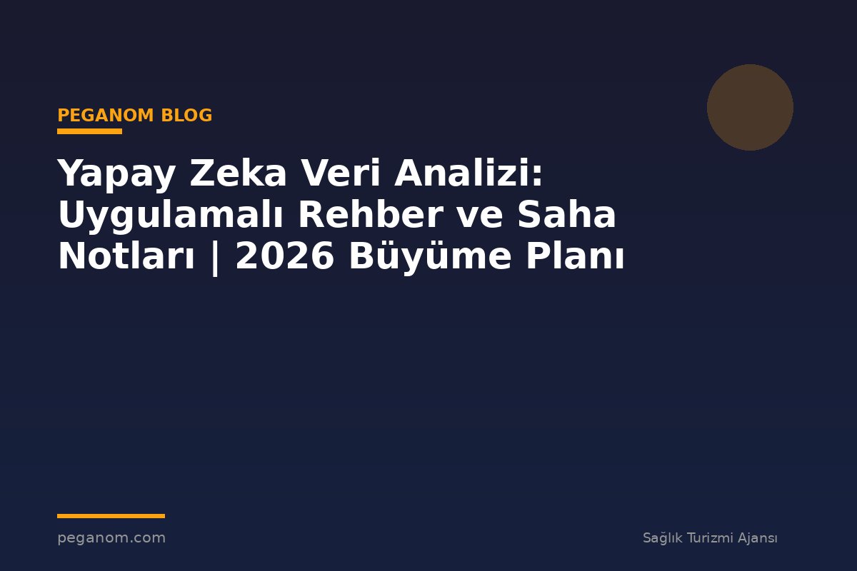 Yapay Zeka Veri Analizi: Uygulamalı Rehber ve Saha Notları | 2026 Büyüme Planı