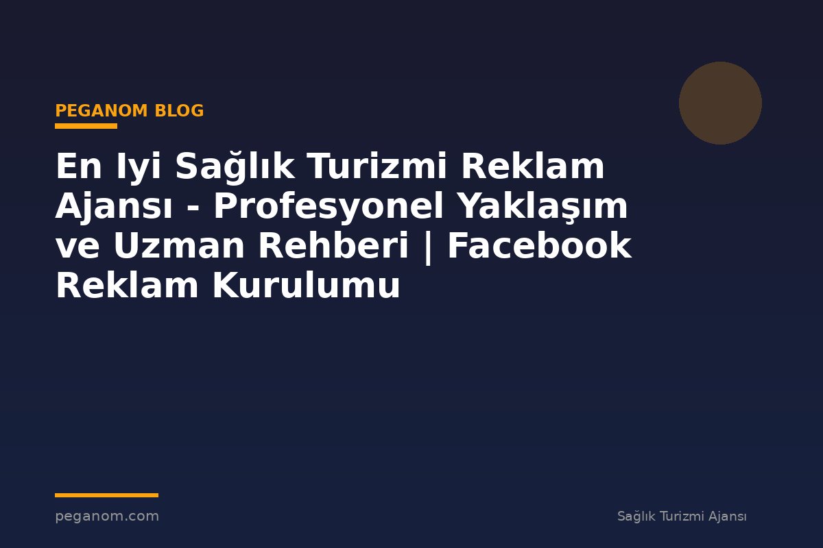 En Iyi Sağlık Turizmi Reklam Ajansı - Profesyonel Yaklaşım ve Uzman Rehberi | Facebook Reklam Kurulumu