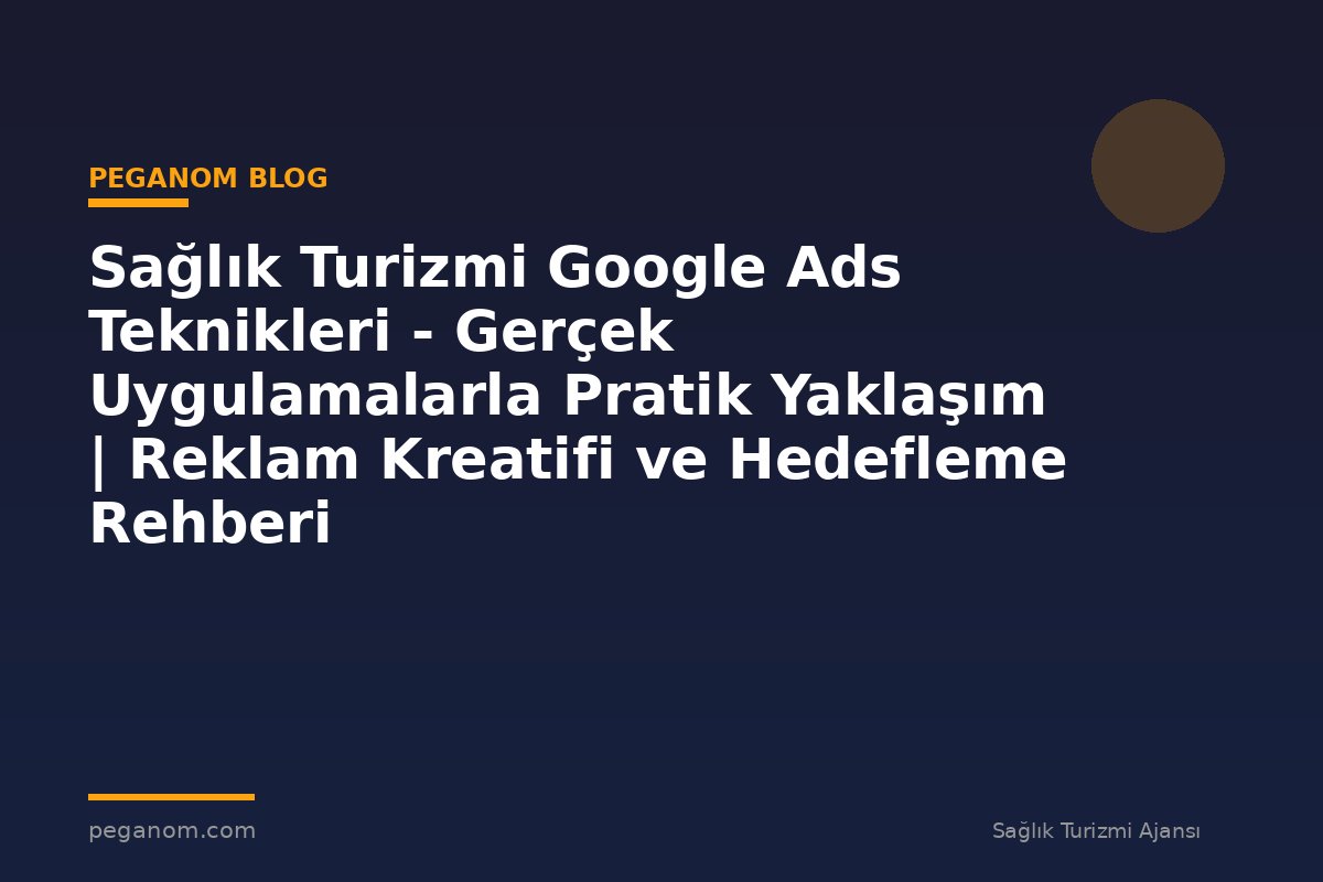 Sağlık Turizmi Google Ads Teknikleri - Gerçek Uygulamalarla Pratik Yaklaşım | Reklam Kreatifi ve Hedefleme Rehberi