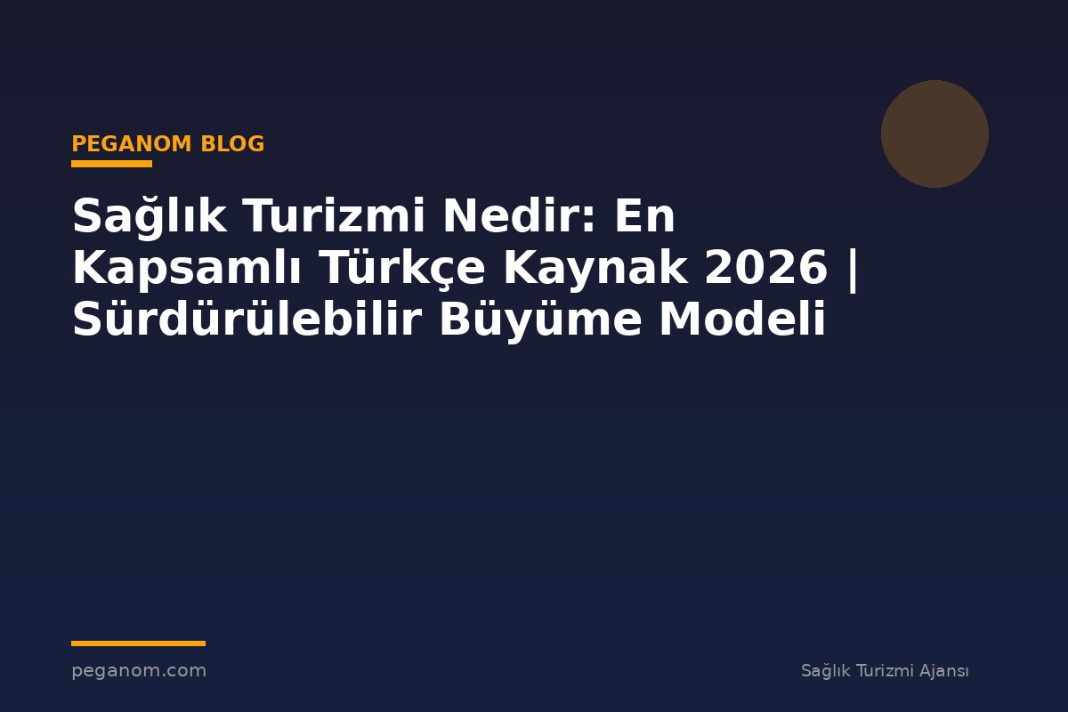 Sağlık Turizmi Nedir: En Kapsamlı Türkçe Kaynak 2026 | Sürdürülebilir Büyüme Modeli
