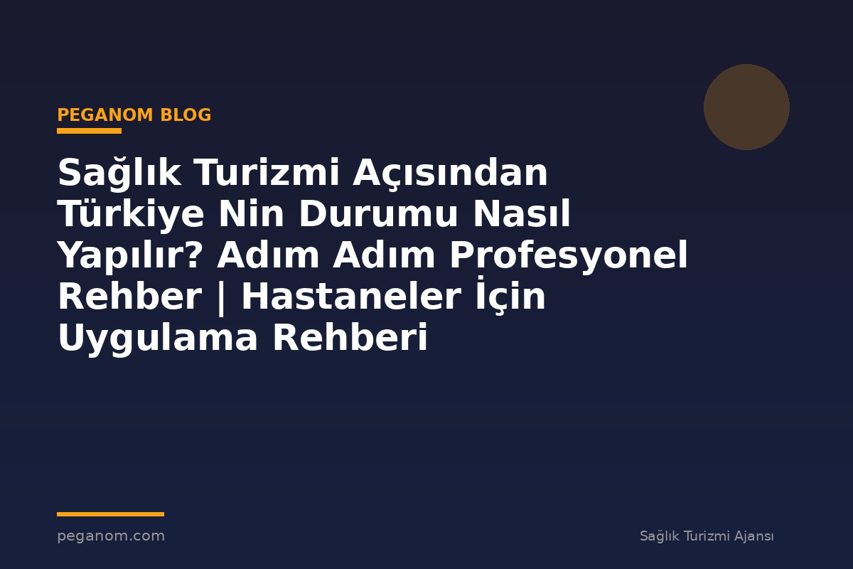 Sağlık Turizmi Açısından Türkiye Nin Durumu Nasıl Yapılır? Adım Adım Profesyonel Rehber | Hastaneler İçin Uygulama Rehberi