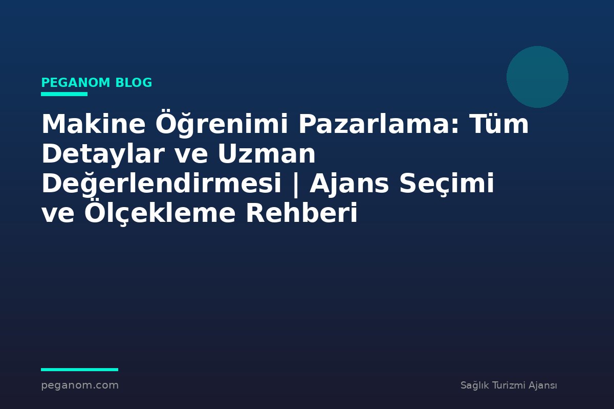 Makine Öğrenimi Pazarlama: Tüm Detaylar ve Uzman Değerlendirmesi | Ajans Seçimi ve Ölçekleme Rehberi