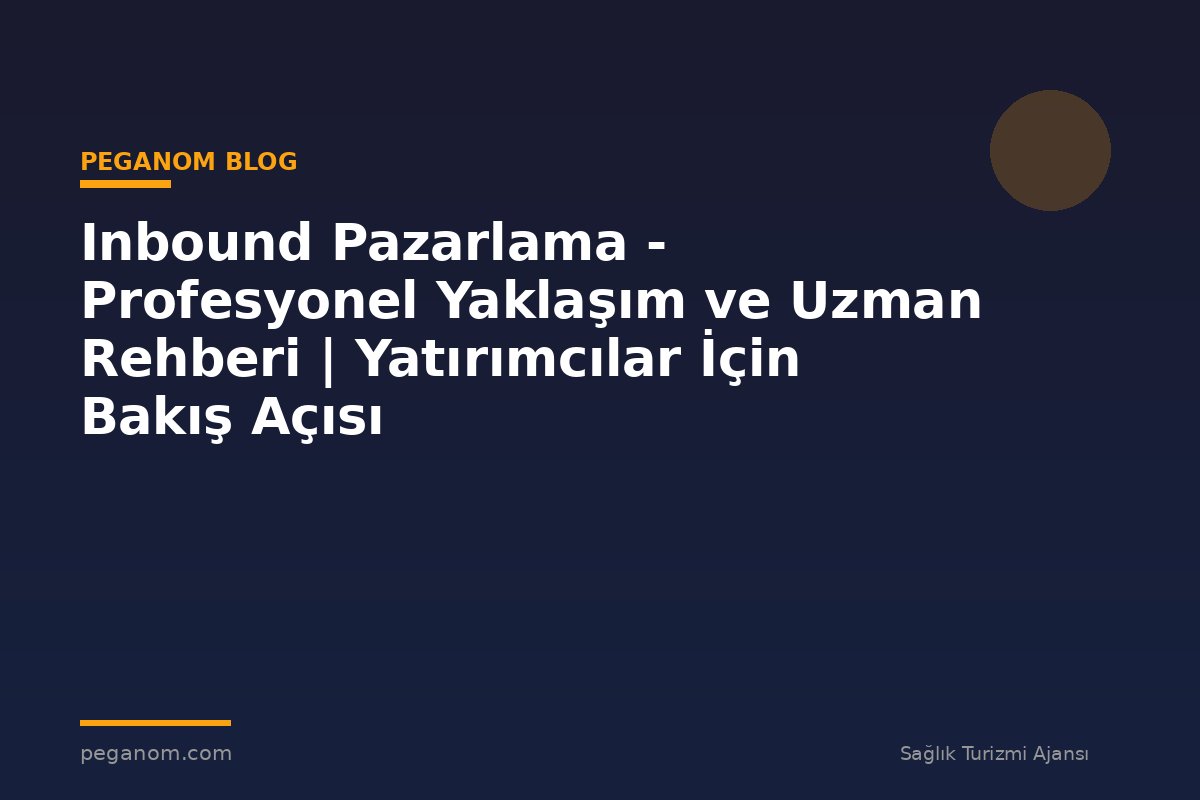 Inbound Pazarlama - Profesyonel Yaklaşım ve Uzman Rehberi | Yatırımcılar İçin Bakış Açısı