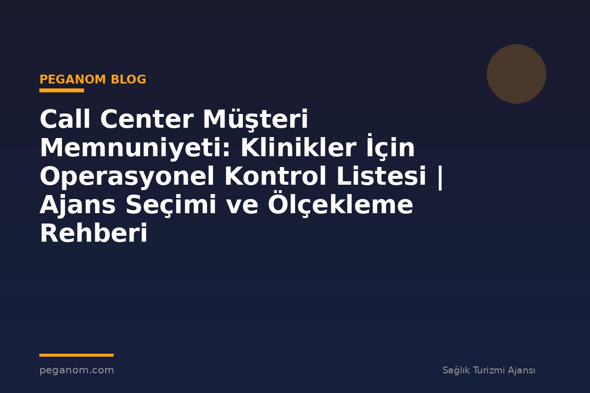 Call Center Müşteri Memnuniyeti: Klinikler İçin Operasyonel Kontrol Listesi | Ajans Seçimi ve Ölçekleme Rehberi