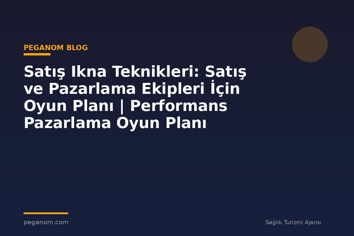 Satış Ikna Teknikleri: Satış ve Pazarlama Ekipleri İçin Oyun Planı | Performans Pazarlama Oyun Planı