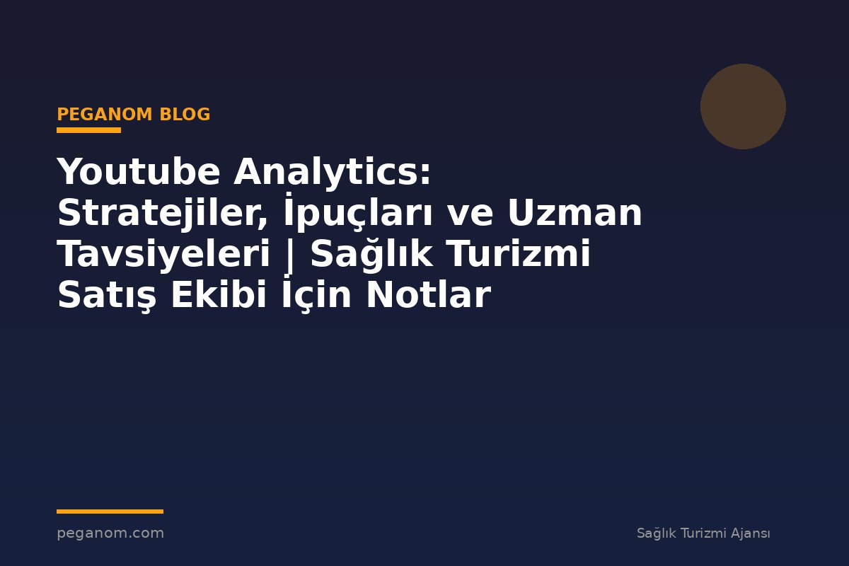 Youtube Analytics: Stratejiler, İpuçları ve Uzman Tavsiyeleri | Sağlık Turizmi Satış Ekibi İçin Notlar