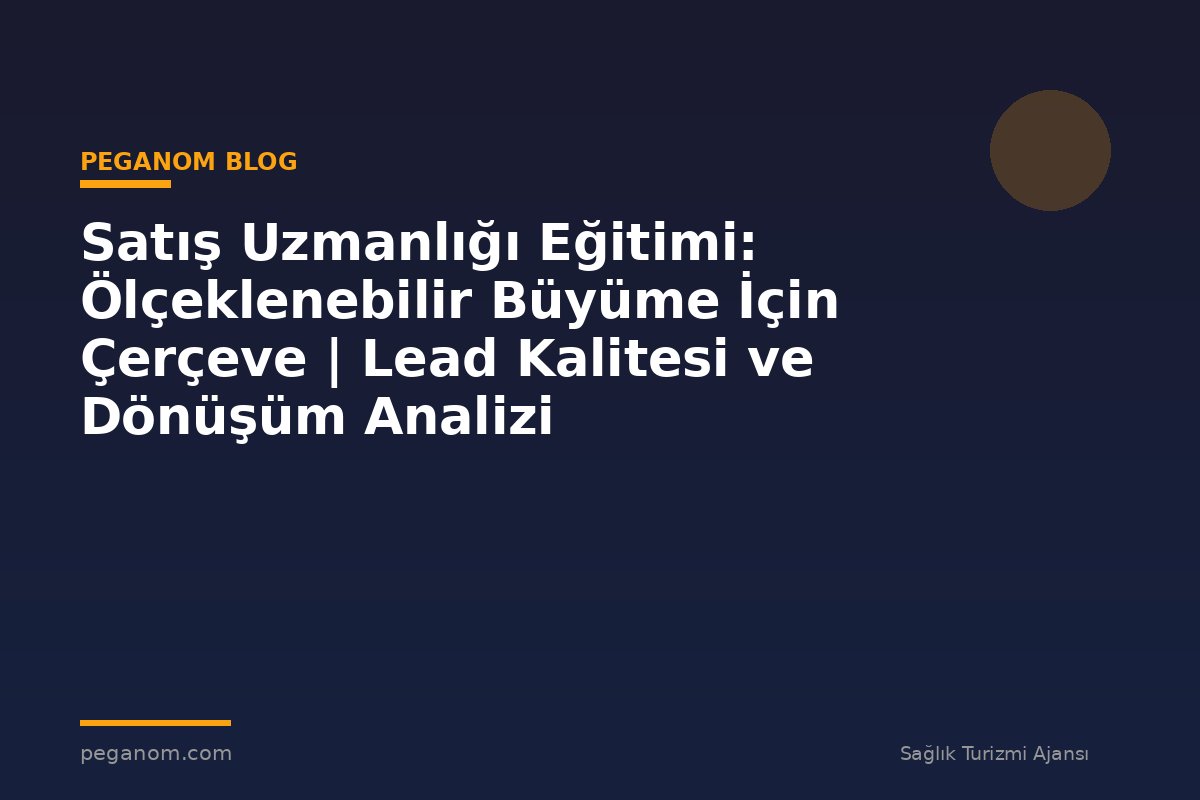 Satış Uzmanlığı Eğitimi: Ölçeklenebilir Büyüme İçin Çerçeve | Lead Kalitesi ve Dönüşüm Analizi