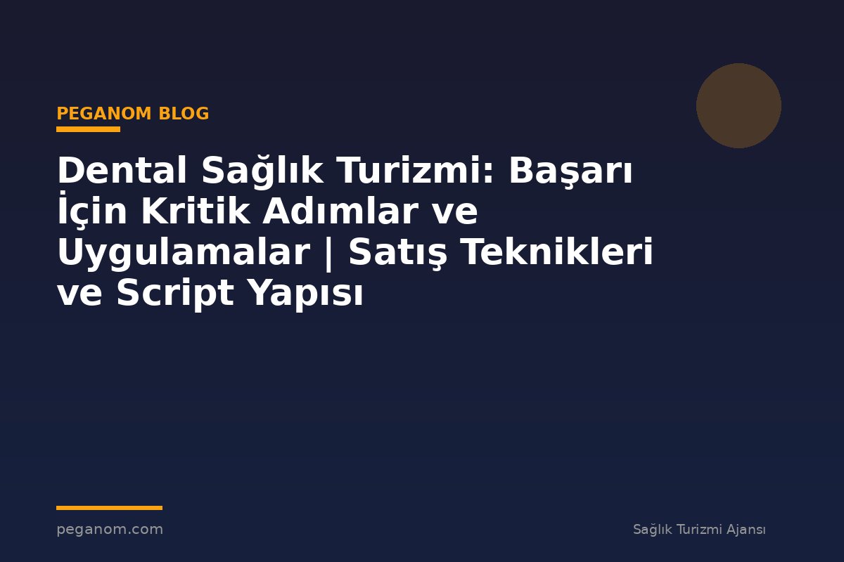 Dental Sağlık Turizmi: Başarı İçin Kritik Adımlar ve Uygulamalar | Satış Teknikleri ve Script Yapısı
