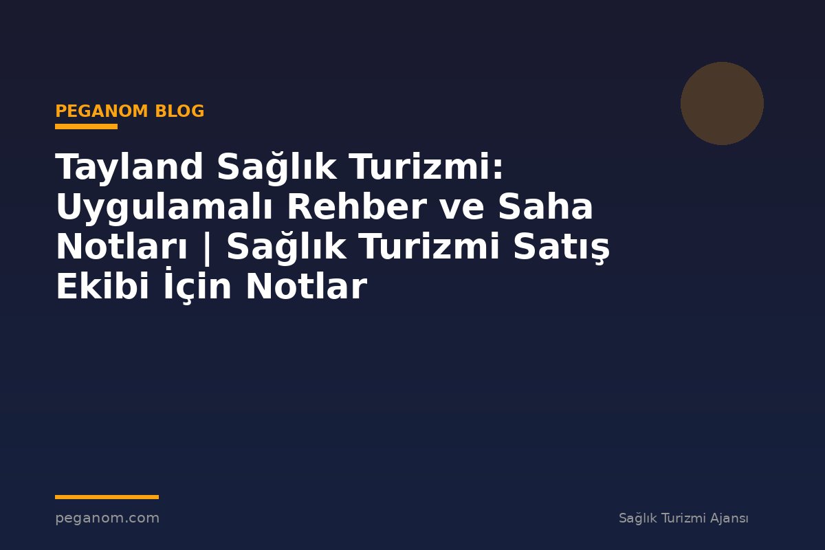 Tayland Sağlık Turizmi: Uygulamalı Rehber ve Saha Notları | Sağlık Turizmi Satış Ekibi İçin Notlar