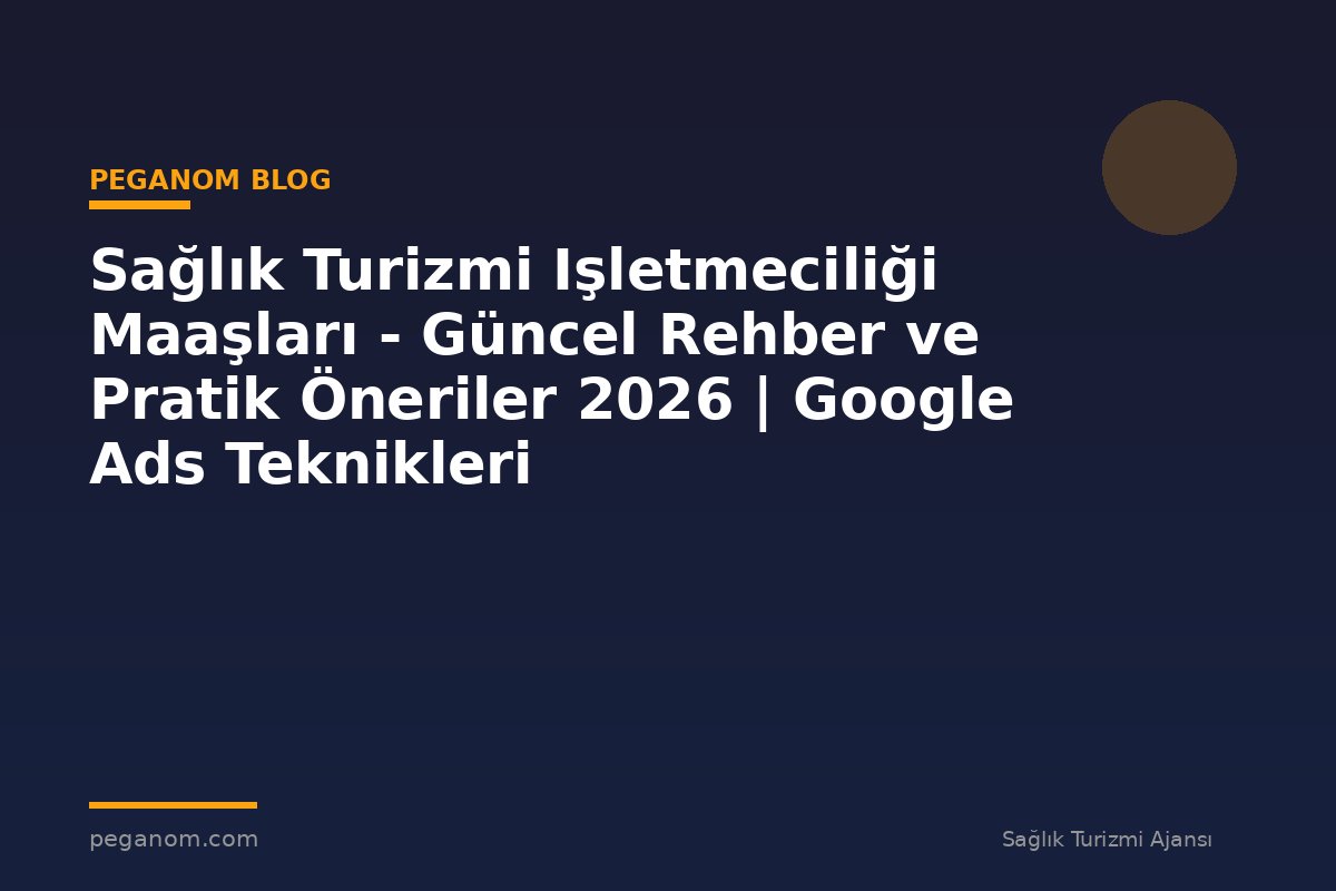 Sağlık Turizmi Işletmeciliği Maaşları - Güncel Rehber ve Pratik Öneriler 2026 | Google Ads Teknikleri