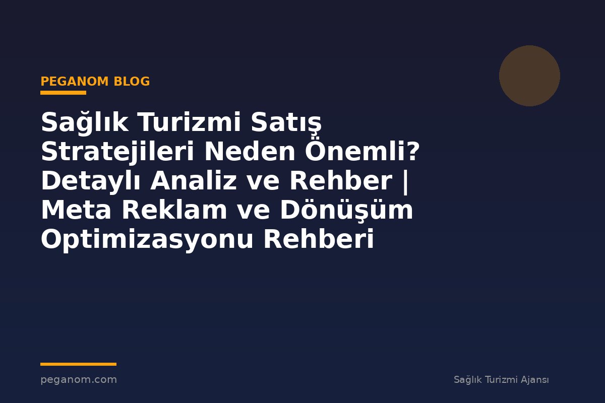 Sağlık Turizmi Satış Stratejileri Neden Önemli? Detaylı Analiz ve Rehber | Meta Reklam ve Dönüşüm Optimizasyonu Rehberi