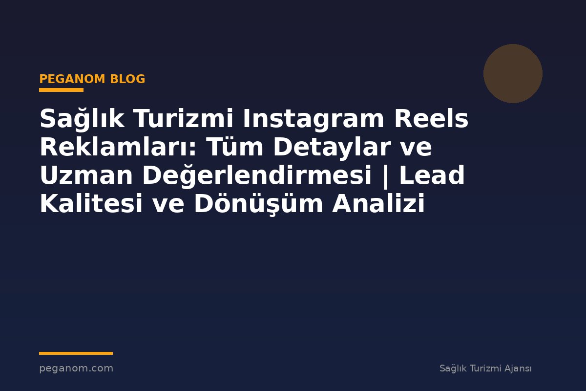 Sağlık Turizmi Instagram Reels Reklamları: Tüm Detaylar ve Uzman Değerlendirmesi | Lead Kalitesi ve Dönüşüm Analizi