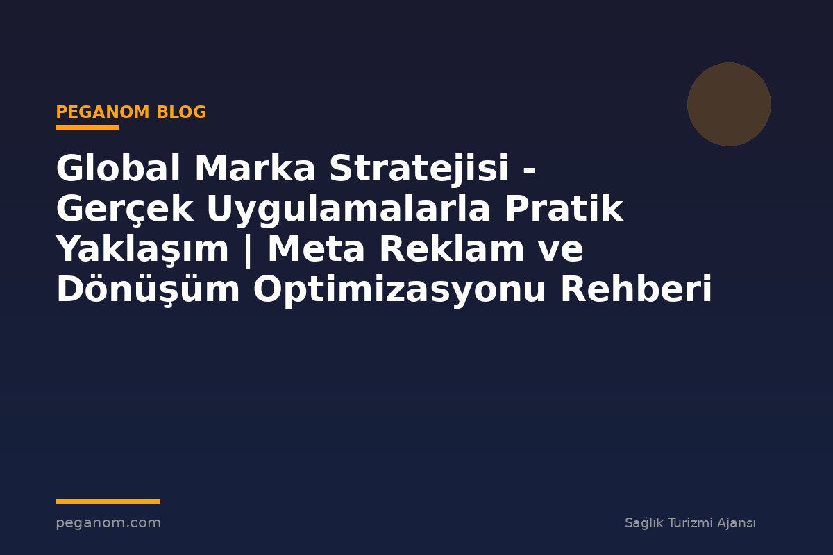 Global Marka Stratejisi - Gerçek Uygulamalarla Pratik Yaklaşım | Meta Reklam ve Dönüşüm Optimizasyonu Rehberi