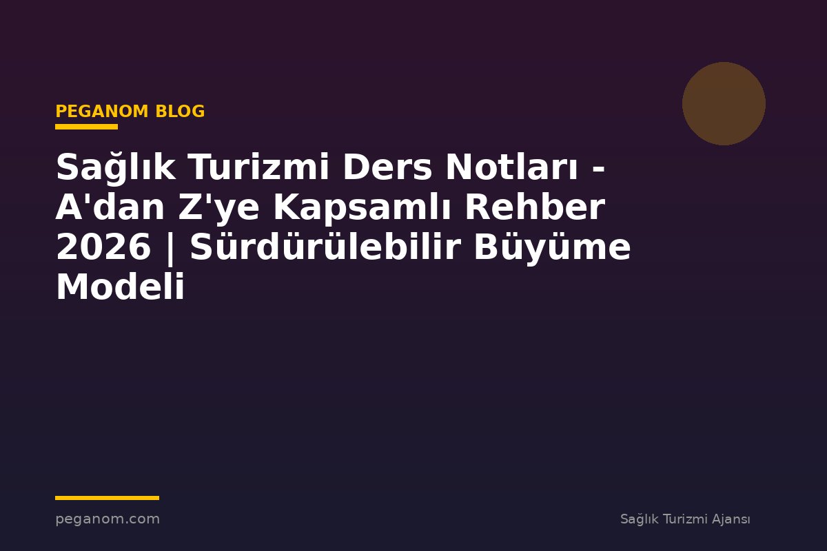 Sağlık Turizmi Ders Notları - A'dan Z'ye Kapsamlı Rehber 2026 | Sürdürülebilir Büyüme Modeli