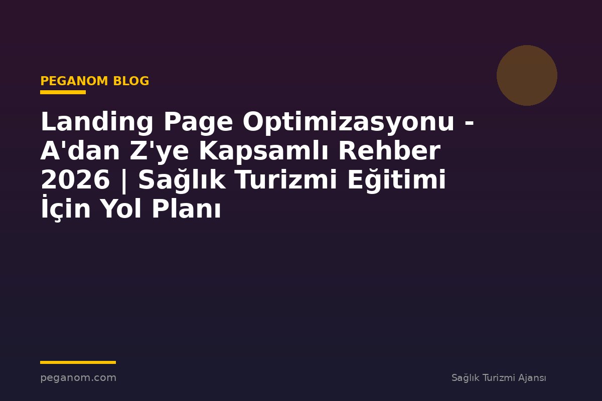 Landing Page Optimizasyonu - A'dan Z'ye Kapsamlı Rehber 2026 | Sağlık Turizmi Eğitimi İçin Yol Planı