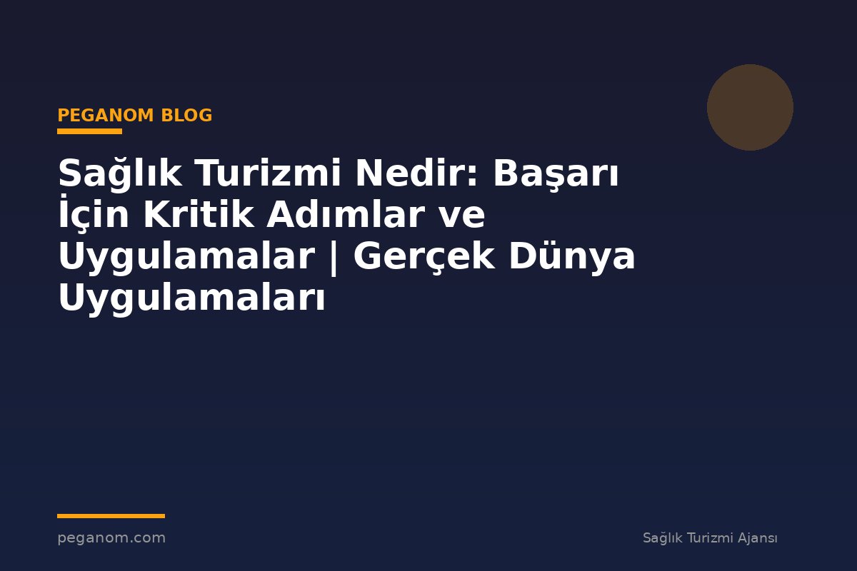 Sağlık Turizmi Nedir: Başarı İçin Kritik Adımlar ve Uygulamalar | Gerçek Dünya Uygulamaları