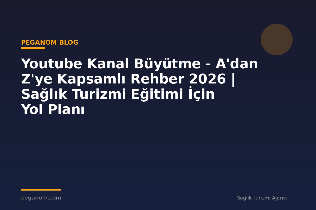 Youtube Kanal Büyütme - A'dan Z'ye Kapsamlı Rehber 2026 | Sağlık Turizmi Eğitimi İçin Yol Planı