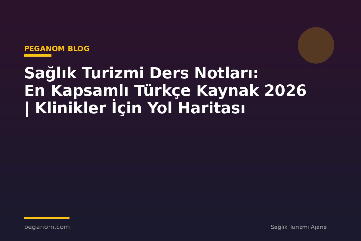Sağlık Turizmi Ders Notları: En Kapsamlı Türkçe Kaynak 2026 | Klinikler İçin Yol Haritası