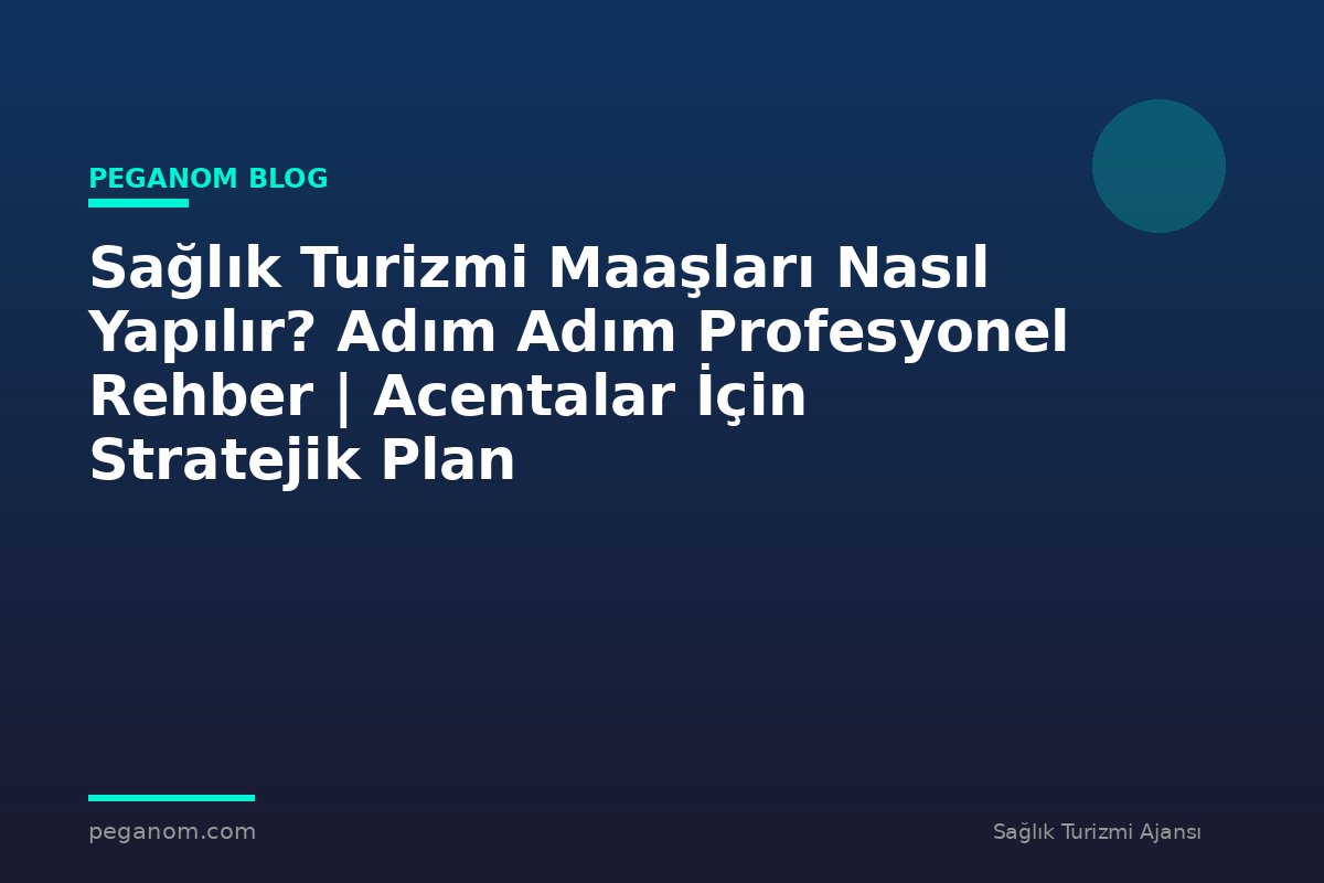 Sağlık Turizmi Maaşları Nasıl Yapılır? Adım Adım Profesyonel Rehber | Acentalar İçin Stratejik Plan
