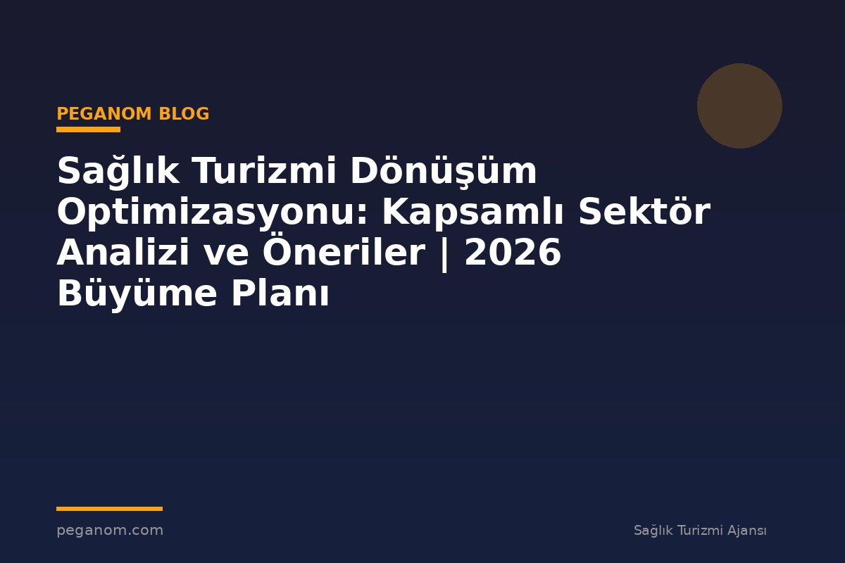 Sağlık Turizmi Dönüşüm Optimizasyonu: Kapsamlı Sektör Analizi ve Öneriler | 2026 Büyüme Planı