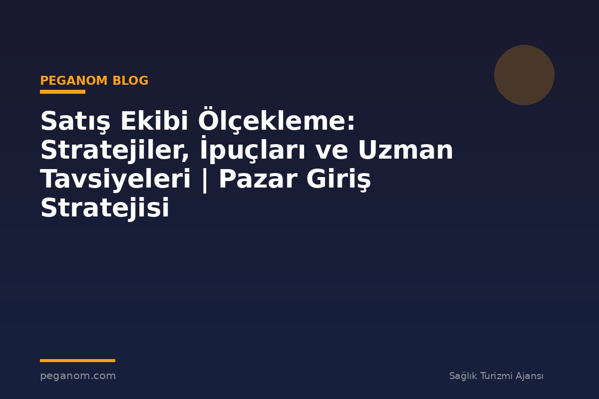 Satış Ekibi Ölçekleme: Stratejiler, İpuçları ve Uzman Tavsiyeleri | Pazar Giriş Stratejisi