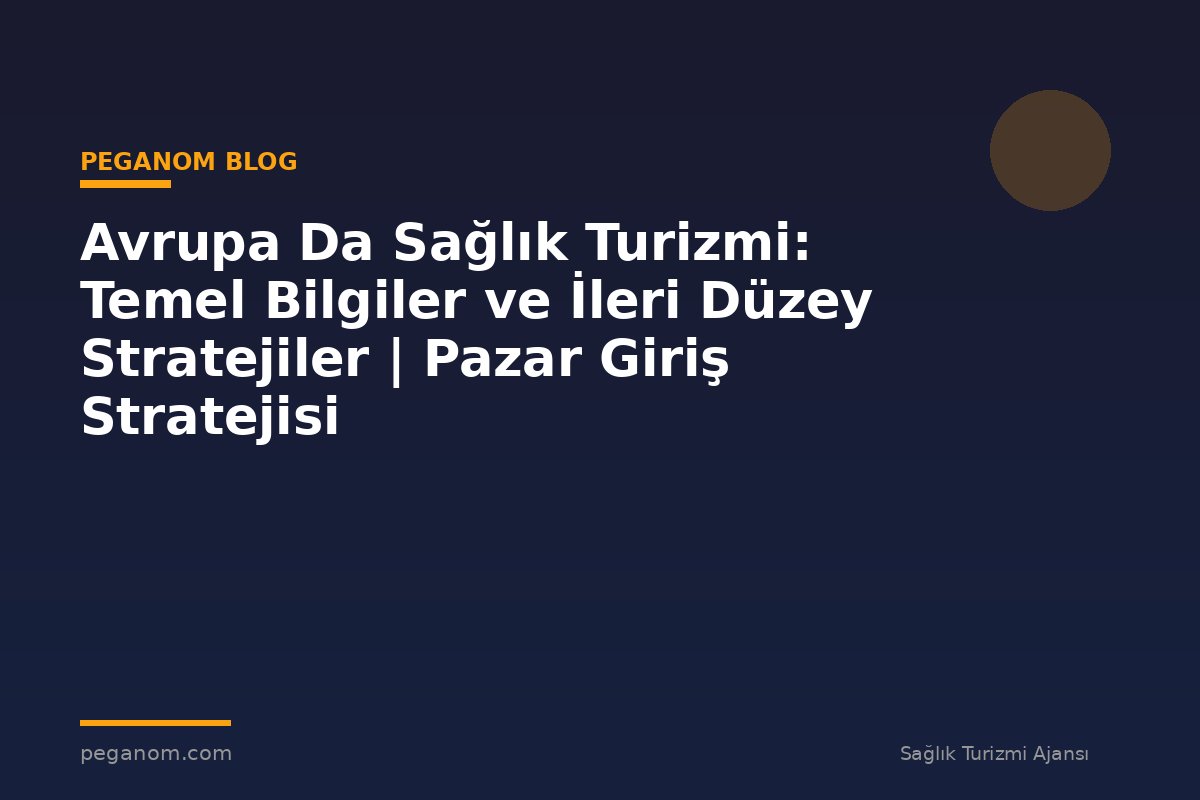 Avrupa Da Sağlık Turizmi: Temel Bilgiler ve İleri Düzey Stratejiler | Pazar Giriş Stratejisi
