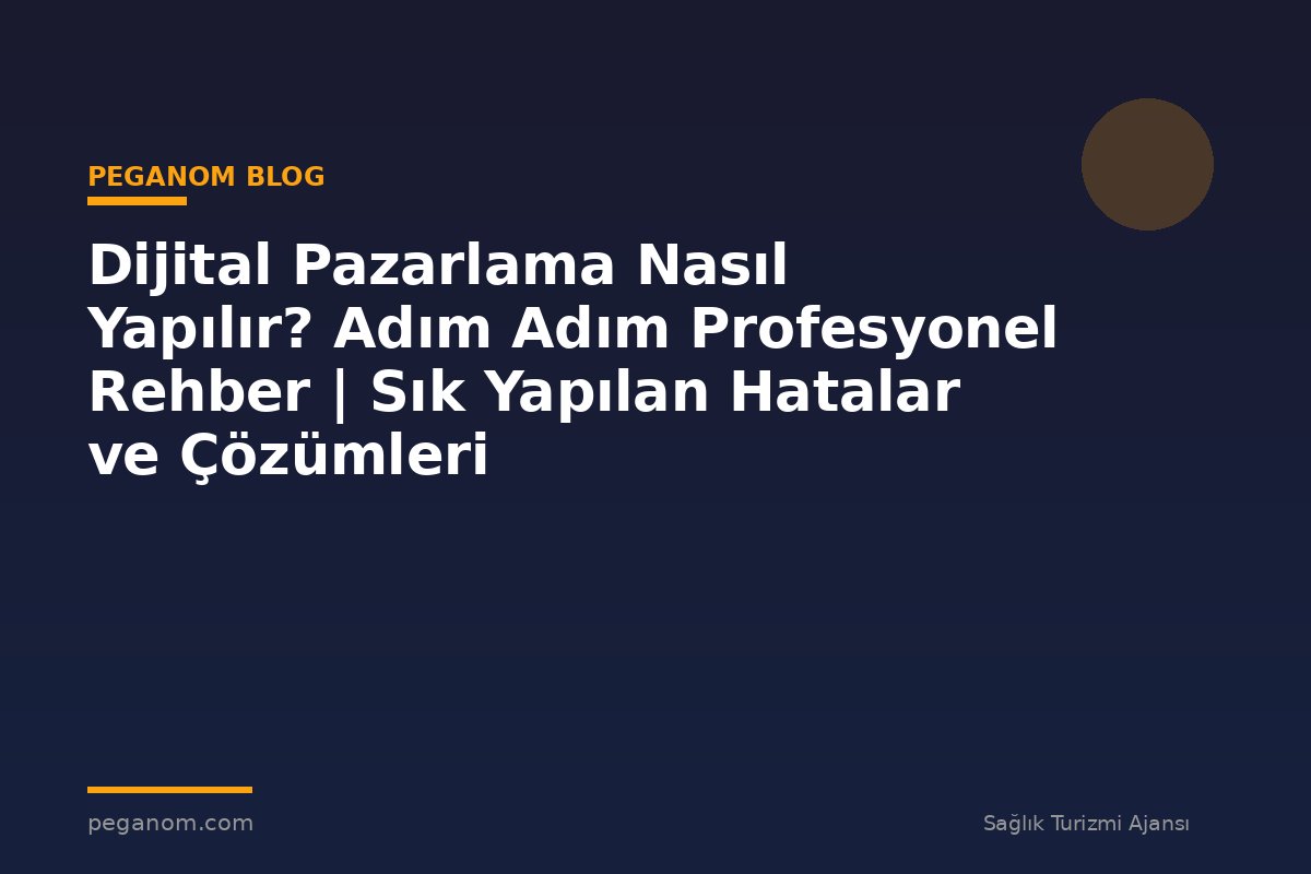 Dijital Pazarlama Nasıl Yapılır? Adım Adım Profesyonel Rehber | Sık Yapılan Hatalar ve Çözümleri