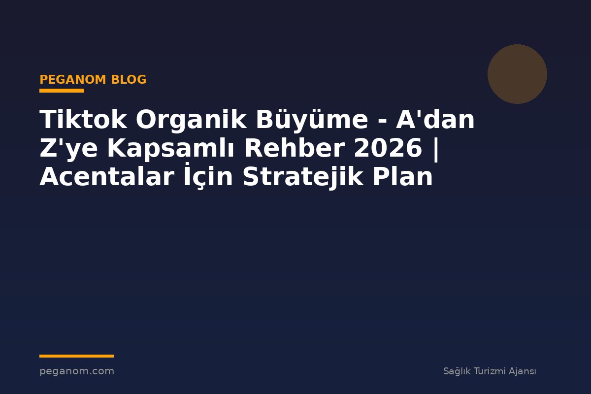 Tiktok Organik Büyüme - A'dan Z'ye Kapsamlı Rehber 2026 | Acentalar İçin Stratejik Plan