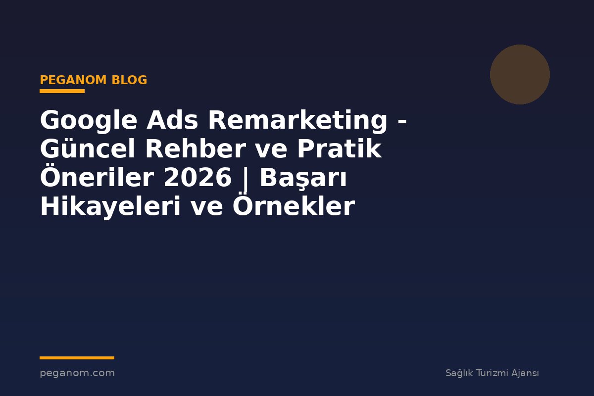 Google Ads Remarketing - Güncel Rehber ve Pratik Öneriler 2026 | Başarı Hikayeleri ve Örnekler