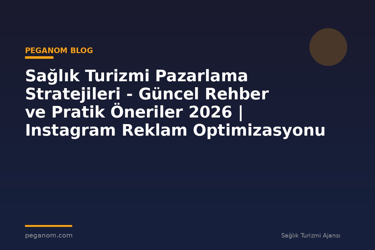 Sağlık Turizmi Pazarlama Stratejileri - Güncel Rehber ve Pratik Öneriler 2026 | Instagram Reklam Optimizasyonu