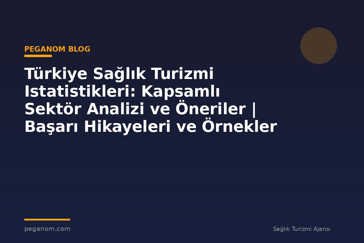 Türkiye Sağlık Turizmi Istatistikleri: Kapsamlı Sektör Analizi ve Öneriler | Başarı Hikayeleri ve Örnekler