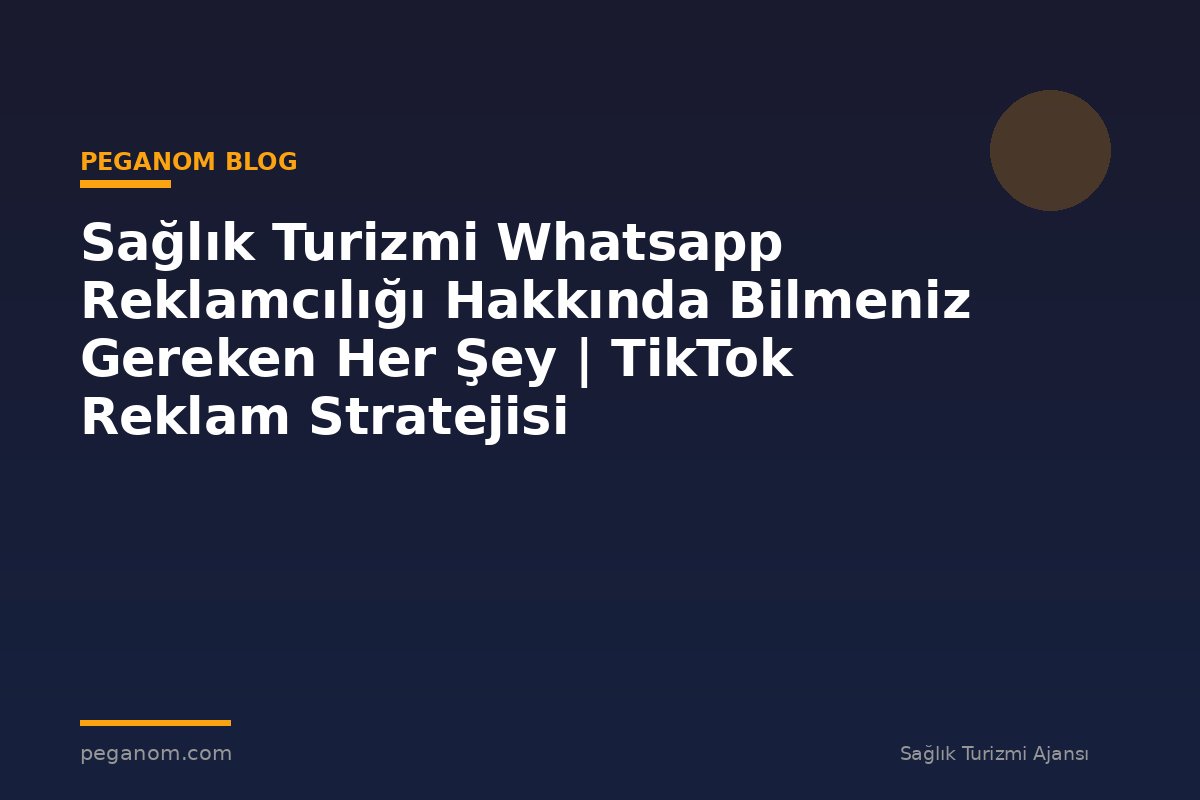 Sağlık Turizmi Whatsapp Reklamcılığı Hakkında Bilmeniz Gereken Her Şey | TikTok Reklam Stratejisi