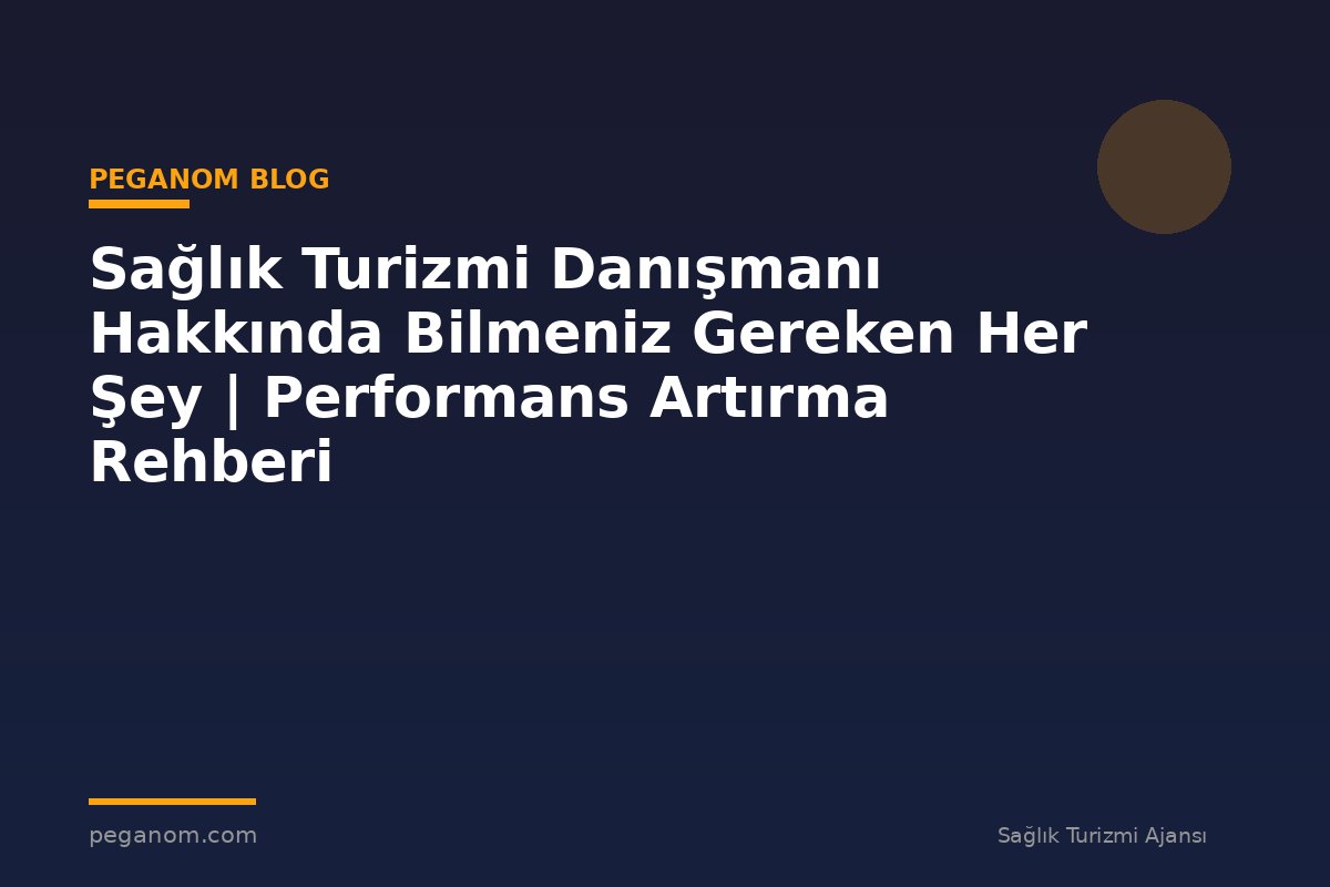 Sağlık Turizmi Danışmanı Hakkında Bilmeniz Gereken Her Şey | Performans Artırma Rehberi