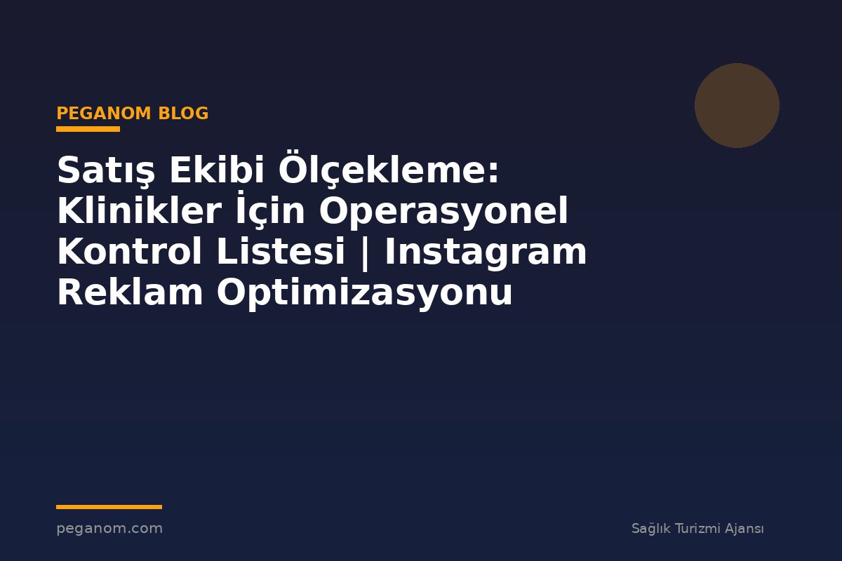 Satış Ekibi Ölçekleme: Klinikler İçin Operasyonel Kontrol Listesi | Instagram Reklam Optimizasyonu