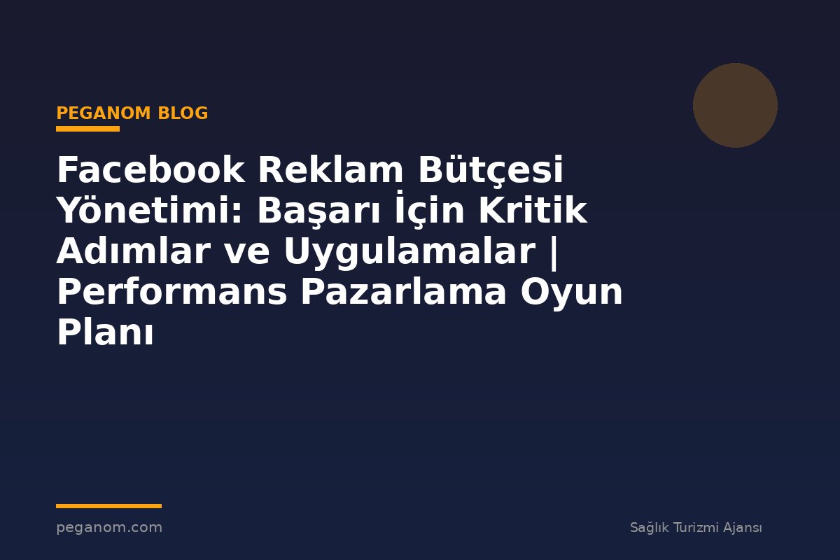 Facebook Reklam Bütçesi Yönetimi: Başarı İçin Kritik Adımlar ve Uygulamalar | Performans Pazarlama Oyun Planı