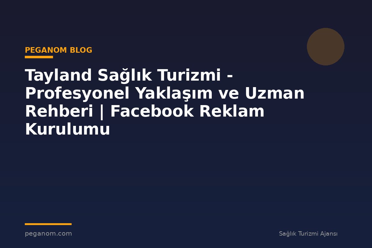 Tayland Sağlık Turizmi - Profesyonel Yaklaşım ve Uzman Rehberi | Facebook Reklam Kurulumu