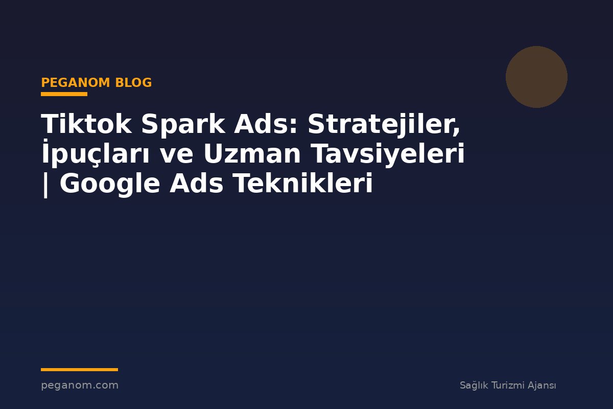 Tiktok Spark Ads: Stratejiler, İpuçları ve Uzman Tavsiyeleri | Google Ads Teknikleri