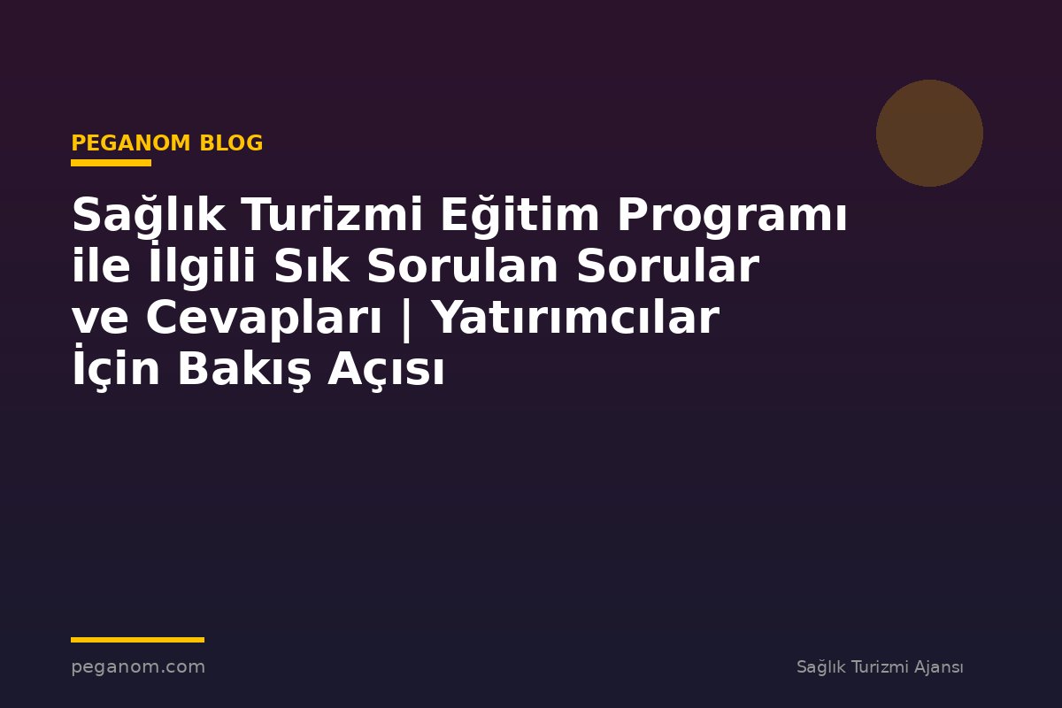 Sağlık Turizmi Eğitim Programı ile İlgili Sık Sorulan Sorular ve Cevapları | Yatırımcılar İçin Bakış Açısı