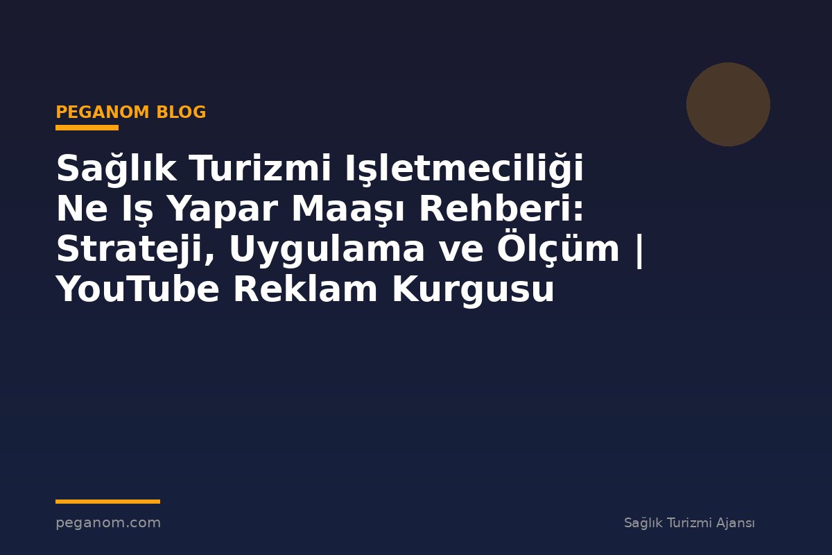 Sağlık Turizmi Işletmeciliği Ne Iş Yapar Maaşı Rehberi: Strateji, Uygulama ve Ölçüm | YouTube Reklam Kurgusu