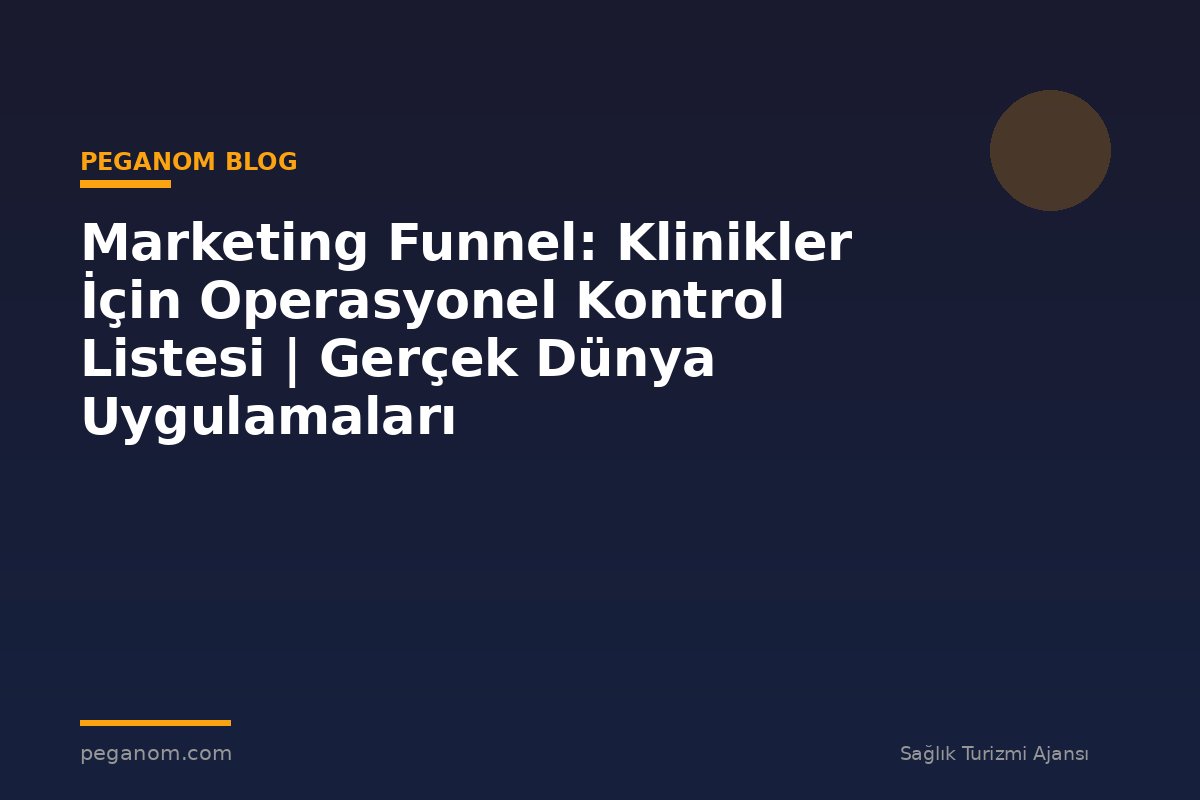 Marketing Funnel: Klinikler İçin Operasyonel Kontrol Listesi | Gerçek Dünya Uygulamaları