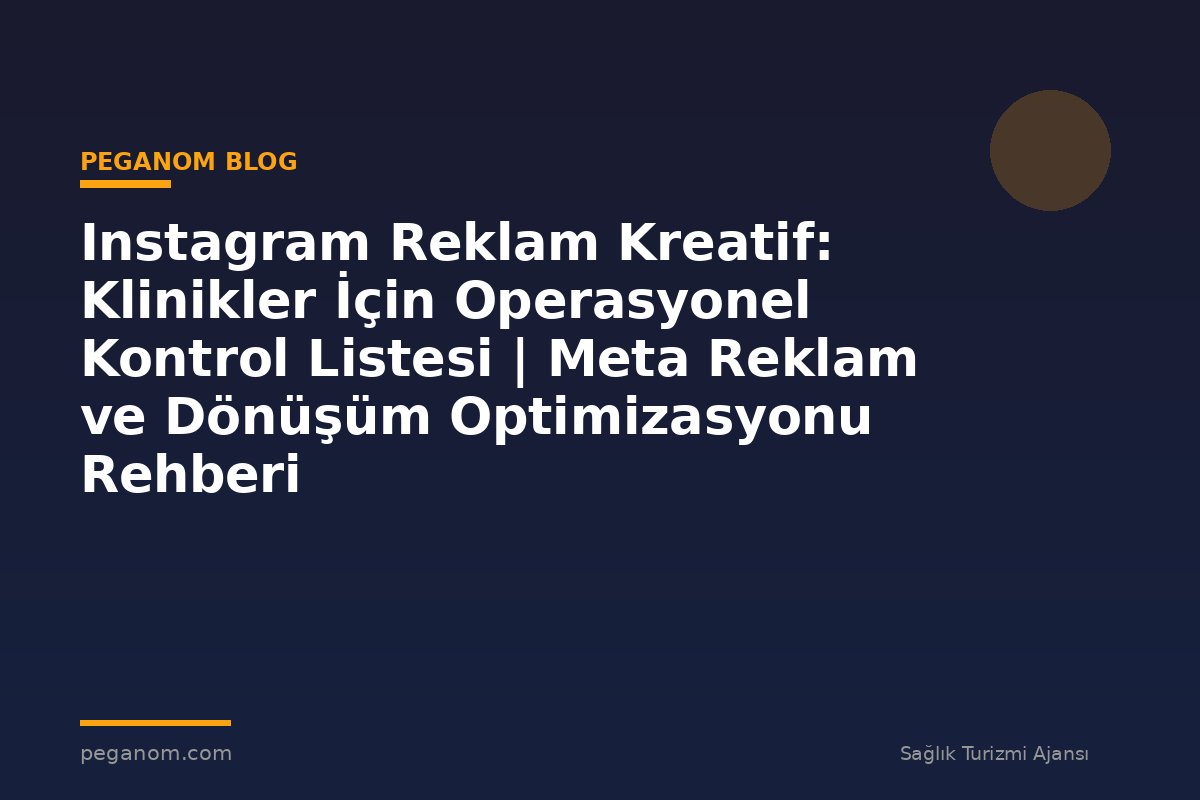 Instagram Reklam Kreatif: Klinikler İçin Operasyonel Kontrol Listesi | Meta Reklam ve Dönüşüm Optimizasyonu Rehberi
