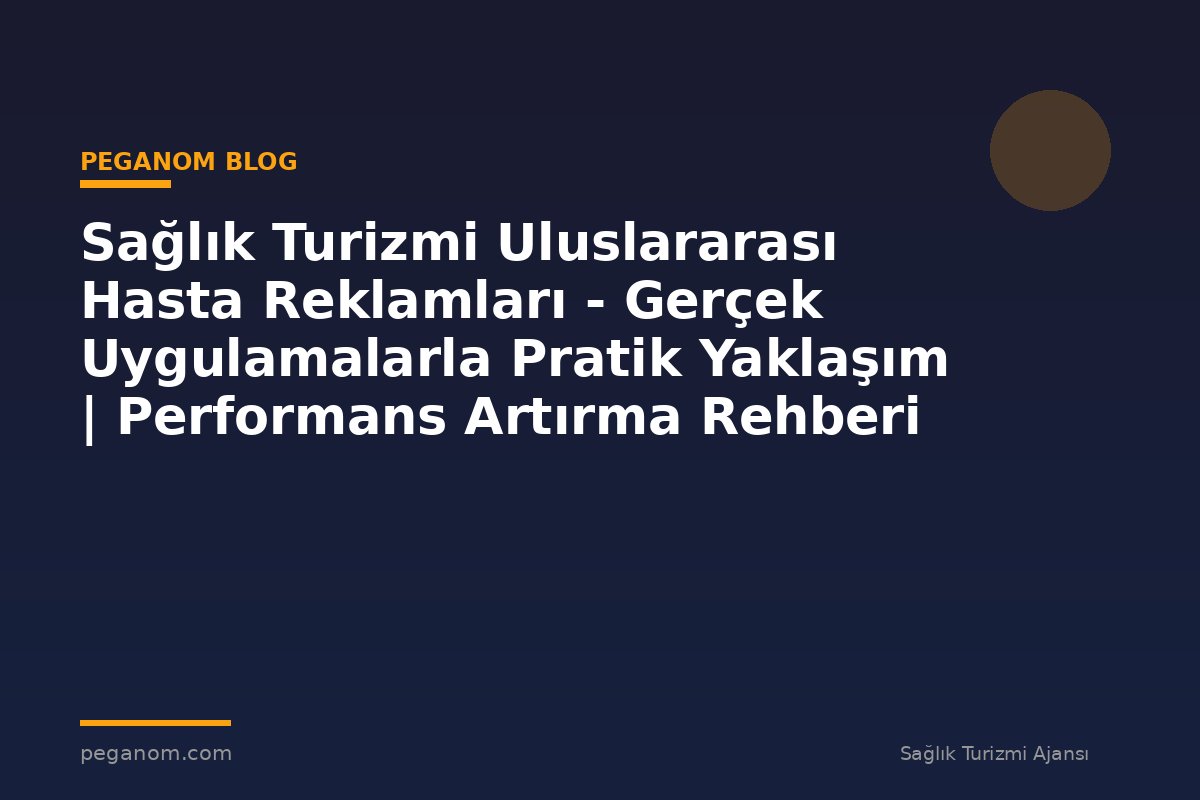 Sağlık Turizmi Uluslararası Hasta Reklamları - Gerçek Uygulamalarla Pratik Yaklaşım | Performans Artırma Rehberi