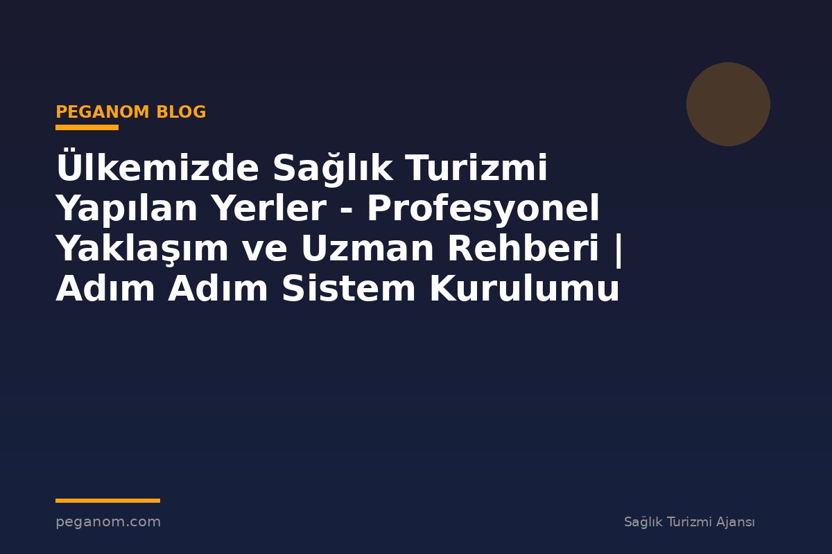 Ülkemizde Sağlık Turizmi Yapılan Yerler - Profesyonel Yaklaşım ve Uzman Rehberi | Adım Adım Sistem Kurulumu