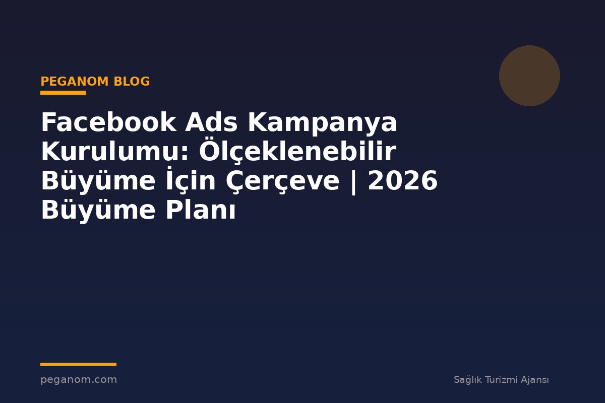 Facebook Ads Kampanya Kurulumu: Ölçeklenebilir Büyüme İçin Çerçeve | 2026 Büyüme Planı