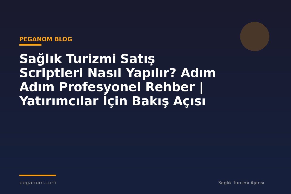 Sağlık Turizmi Satış Scriptleri Nasıl Yapılır? Adım Adım Profesyonel Rehber | Yatırımcılar İçin Bakış Açısı