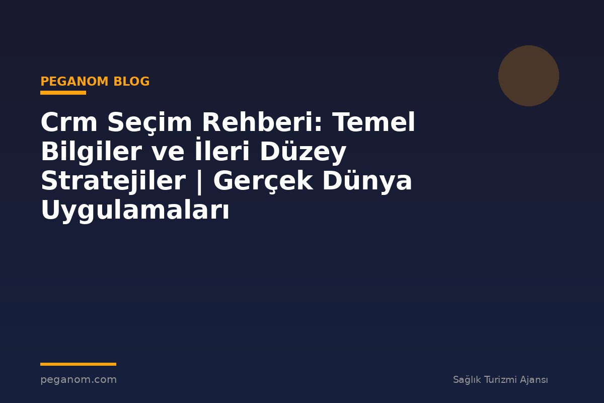 Crm Seçim Rehberi: Temel Bilgiler ve İleri Düzey Stratejiler | Gerçek Dünya Uygulamaları